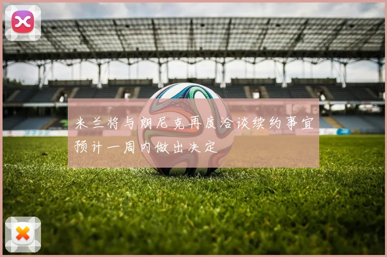 米兰将与朗尼克再度洽谈续约事宜预计一周内做出决定