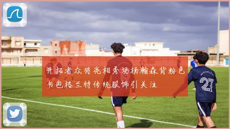 开拓者众将亮相秀场杨瀚森背粉色书包格兰特传统服饰引关注