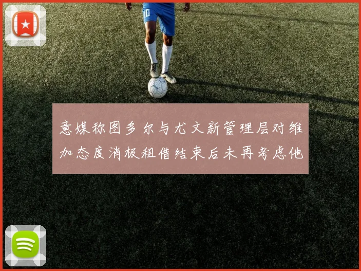 意媒称图多尔与尤文新管理层对维加态度消极租借结束后未再考虑他
