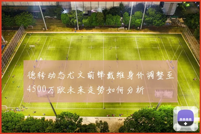 德转动态尤文前锋戴维身价调整至4500万欧未来走势如何分析