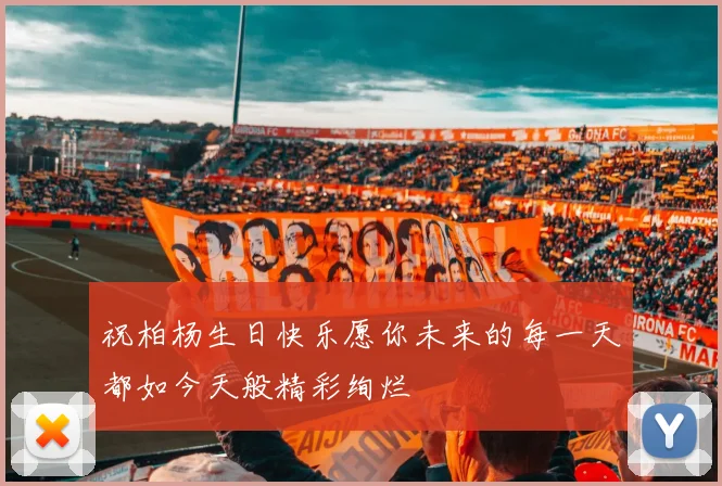 祝柏杨生日快乐愿你未来的每一天都如今天般精彩绚烂