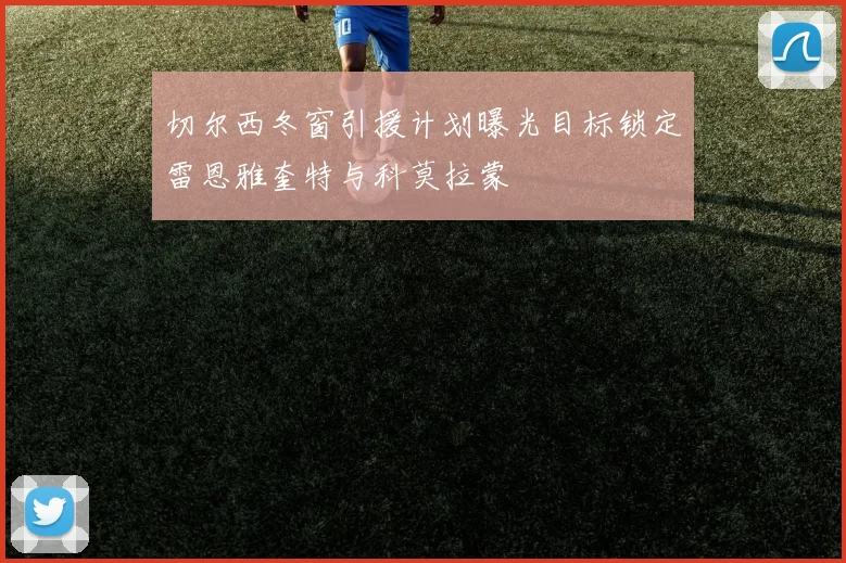 切尔西冬窗引援计划曝光目标锁定雷恩雅奎特与科莫拉蒙