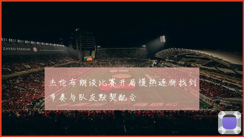 杰伦布朗谈比赛开局慢热逐渐找到节奏与队友默契配合