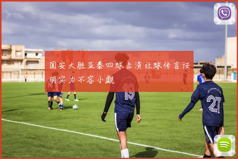 国安大胜亚泰四球击溃让球传言证明实力不容小觑