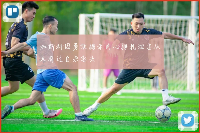 加斯科因勇敢揭示内心挣扎坦言从未有过自杀念头