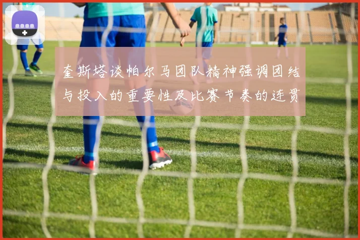 奎斯塔谈帕尔马团队精神强调团结与投入的重要性及比赛节奏的连贯性