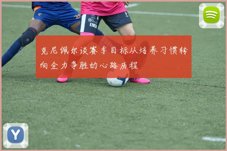 克尼佩尔谈赛季目标从培养习惯转向全力争胜的心路历程