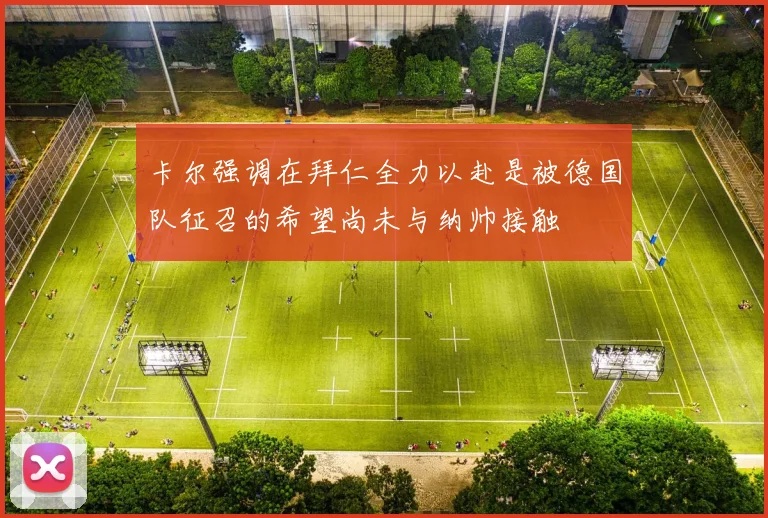 卡尔强调在拜仁全力以赴是被德国队征召的希望尚未与纳帅接触