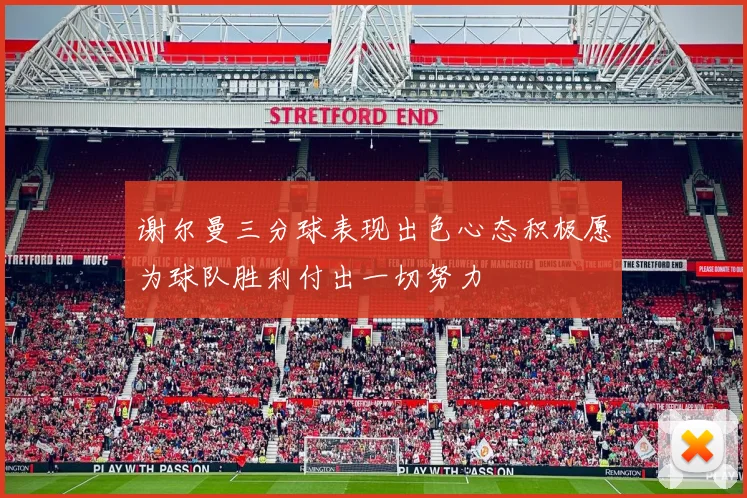谢尔曼三分球表现出色心态积极愿为球队胜利付出一切努力