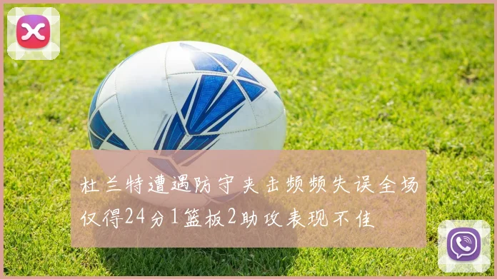杜兰特遭遇防守夹击频频失误全场仅得24分1篮板2助攻表现不佳