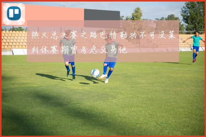 热火总决赛之路巴特勒功不可没莱利休赛期曾考虑交易他